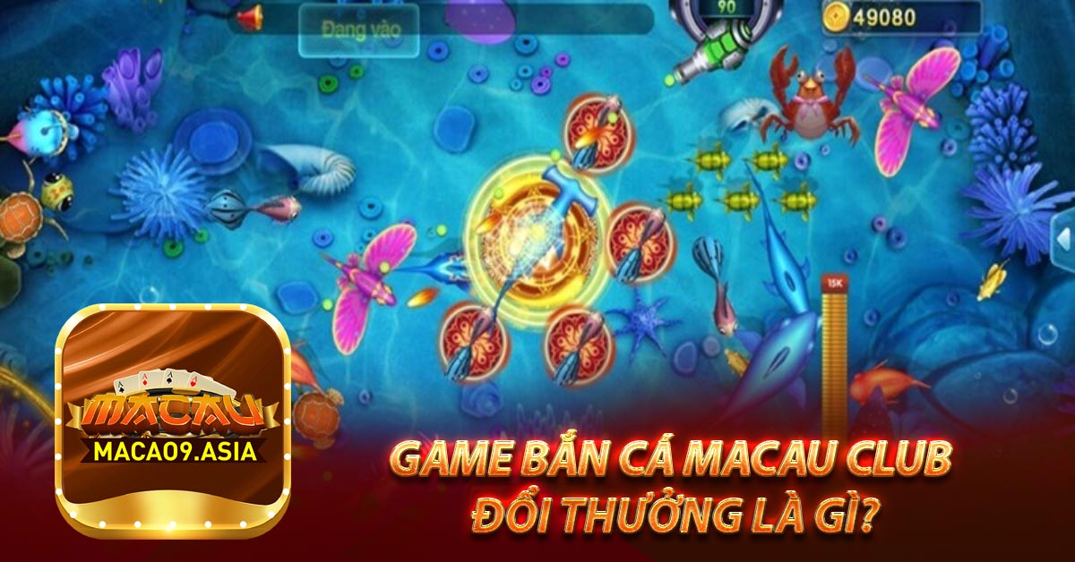Game Bắn Cá Macau Club đổi thưởng là gì?