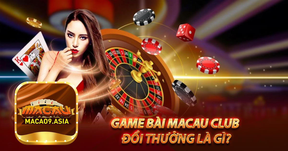 Game bài Macau Club đổi thưởng là gì?