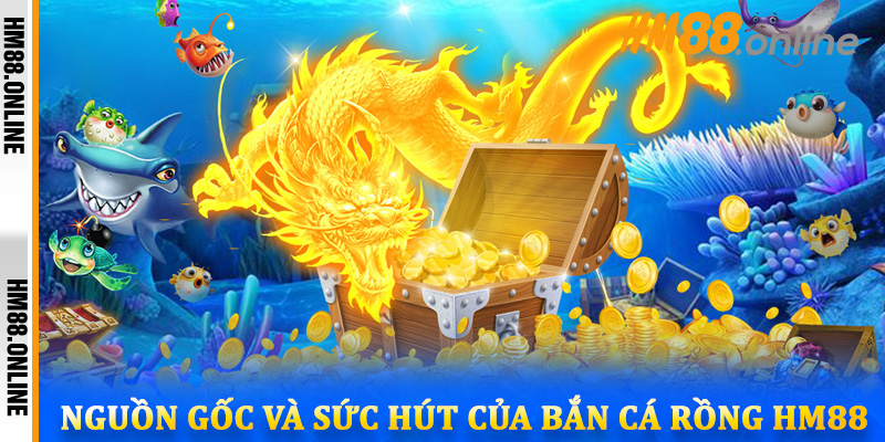 Nguồn gốc và sức hút của bắn cá Rồng HM88