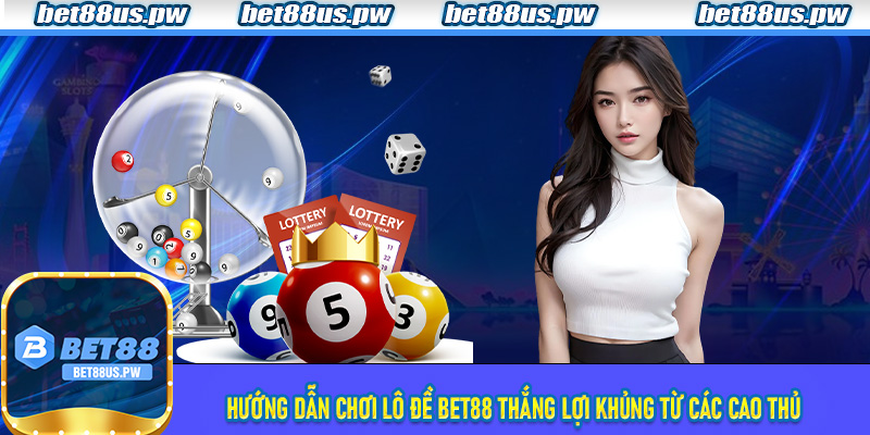 Hướng dẫn chơi Lô Đề Bet88 thắng lợi khủng từ các cao thủ