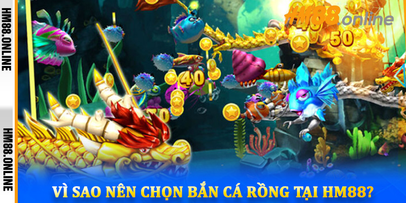 Vì sao nên chọn bắn cá Rồng tại HM88?