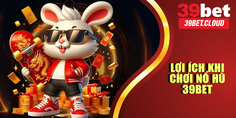 Lợi Ích Khi Chơi Nổ Hũ 39BET
